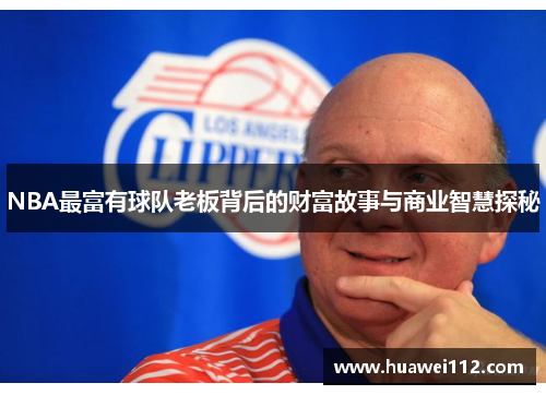 NBA最富有球队老板背后的财富故事与商业智慧探秘