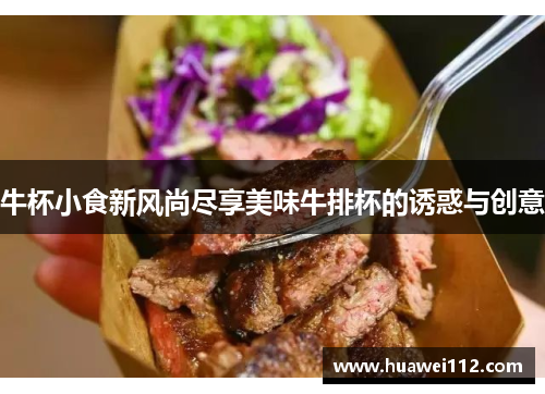 牛杯小食新风尚尽享美味牛排杯的诱惑与创意