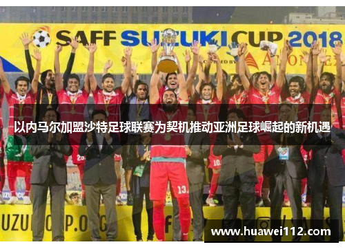 以内马尔加盟沙特足球联赛为契机推动亚洲足球崛起的新机遇