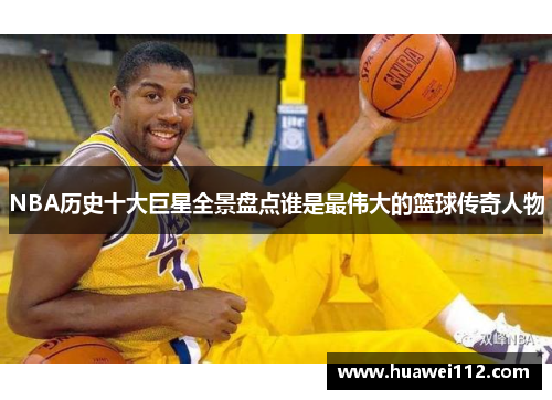 NBA历史十大巨星全景盘点谁是最伟大的篮球传奇人物