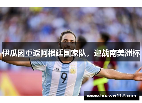 伊瓜因重返阿根廷国家队，迎战南美洲杯