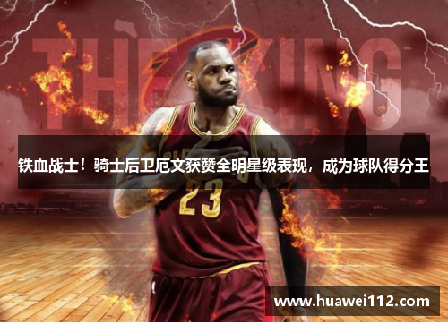 铁血战士！骑士后卫厄文获赞全明星级表现，成为球队得分王