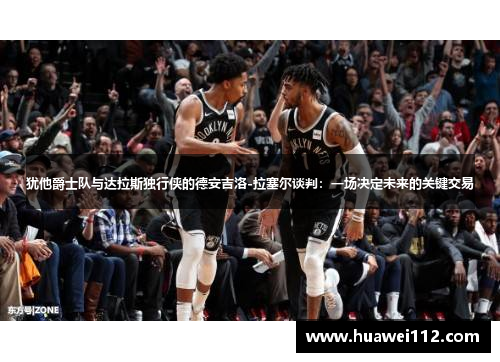 犹他爵士队与达拉斯独行侠的德安吉洛-拉塞尔谈判：一场决定未来的关键交易
