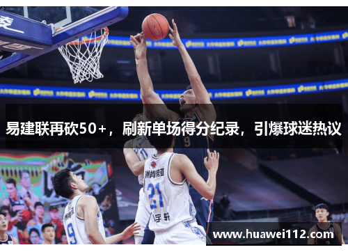 易建联再砍50+，刷新单场得分纪录，引爆球迷热议