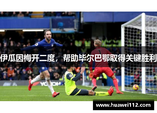 伊瓜因梅开二度，帮助毕尔巴鄂取得关键胜利