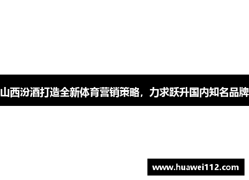 山西汾酒打造全新体育营销策略，力求跃升国内知名品牌