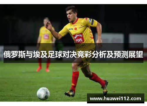 俄罗斯与埃及足球对决竞彩分析及预测展望