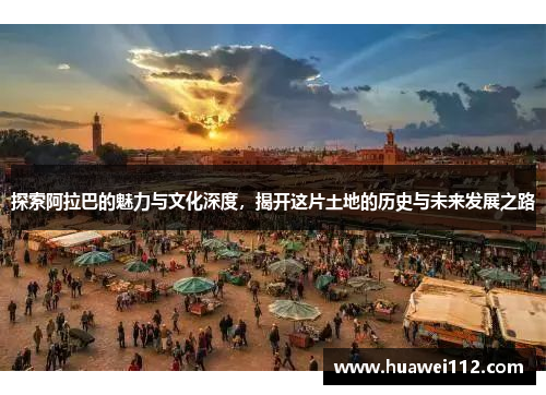 探索阿拉巴的魅力与文化深度，揭开这片土地的历史与未来发展之路