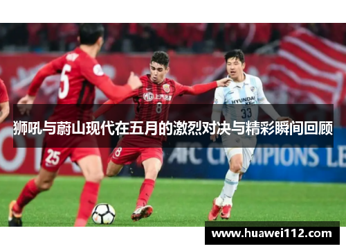 狮吼与蔚山现代在五月的激烈对决与精彩瞬间回顾