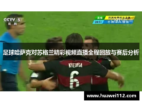 足球哈萨克对苏格兰精彩视频直播全程回放与赛后分析