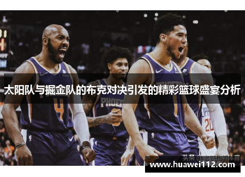 太阳队与掘金队的布克对决引发的精彩篮球盛宴分析