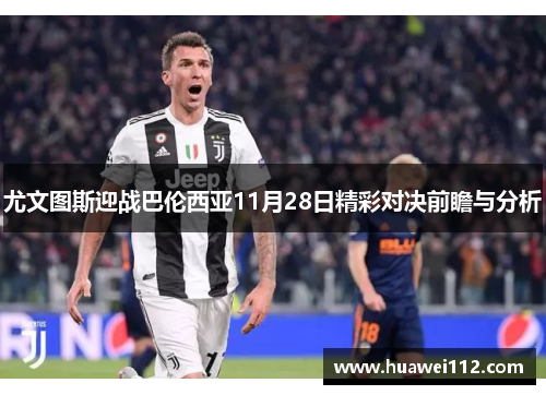尤文图斯迎战巴伦西亚11月28日精彩对决前瞻与分析