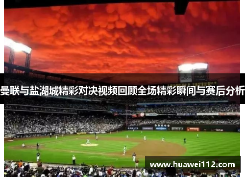 曼联与盐湖城精彩对决视频回顾全场精彩瞬间与赛后分析